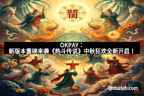 OKPAY：新版本重磅来袭《热斗传说》中秋狂欢全新开启！