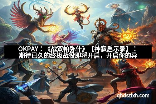 OKPAY：《战双帕弥什》【神寂启示录】：期待已久的终极战役即将开启，开启你的异界冒险新篇章！