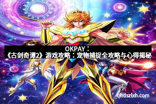 OKPAY：《古剑奇谭2》游戏攻略：宠物捕捉全攻略与心得揭秘