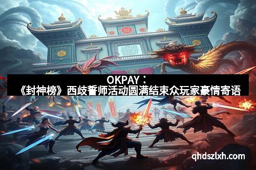 OKPAY：《封神榜》西歧誓师活动圆满结束众玩家豪情寄语