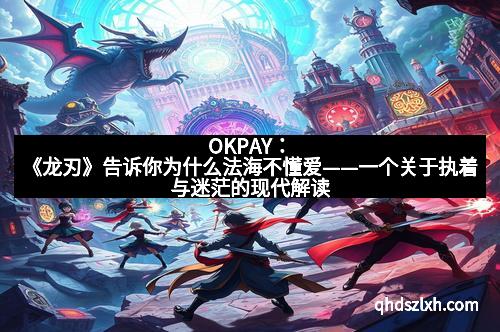 OKPAY：《龙刃》告诉你为什么法海不懂爱——一个关于执着与迷茫的现代解读